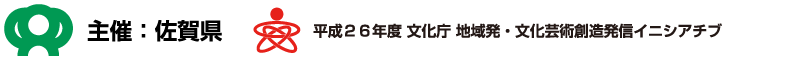 主催：佐賀県　平成26年度　文化庁　地域発・文化芸術創造発信イニシアチブ